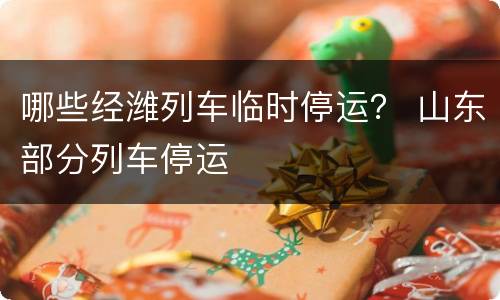 哪些经潍列车临时停运？ 山东部分列车停运