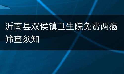沂南县双侯镇卫生院免费两癌筛查须知