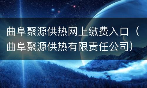 曲阜聚源供热网上缴费入口（曲阜聚源供热有限责任公司）