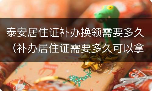 泰安居住证补办换领需要多久（补办居住证需要多久可以拿到）