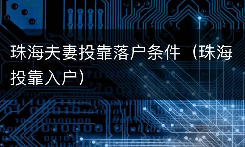 珠海夫妻投靠落户条件（珠海投靠入户）