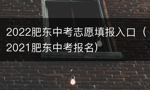 2022肥东中考志愿填报入口（2021肥东中考报名）