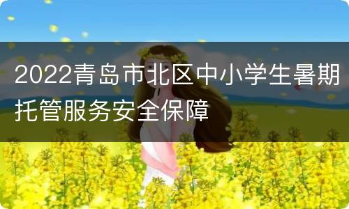 2022青岛市北区中小学生暑期托管服务安全保障