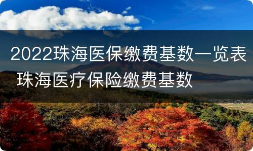 2022珠海医保缴费基数一览表 珠海医疗保险缴费基数