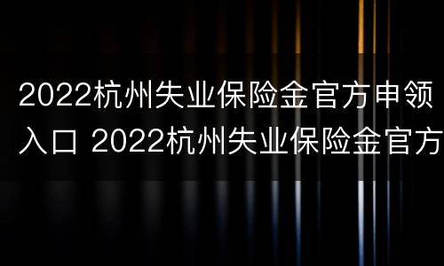 2022杭州失业保险金官方申领入口 2022杭州失业保险金官方申领入口在哪里