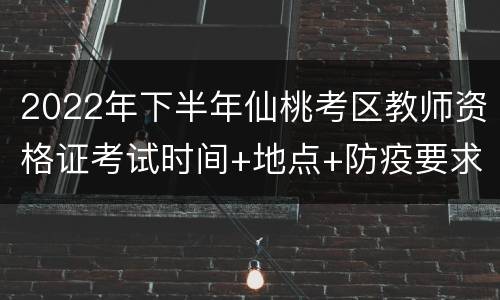 2022年下半年仙桃考区教师资格证考试时间+地点+防疫要求