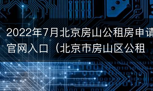2022年7月北京房山公租房申请官网入口（北京市房山区公租房信息网）
