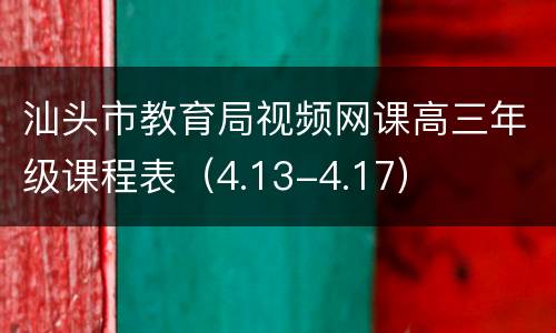 汕头市教育局视频网课高三年级课程表（4.13-4.17）