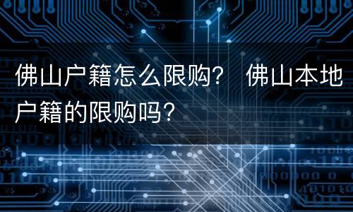 佛山户籍怎么限购？ 佛山本地户籍的限购吗?