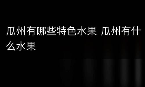 瓜州有哪些特色水果 瓜州有什么水果