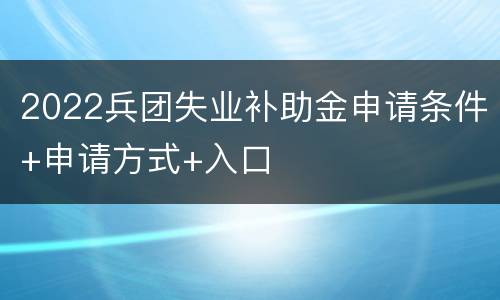 2022兵团失业补助金申请条件+申请方式+入口