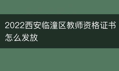 2022西安临潼区教师资格证书怎么发放