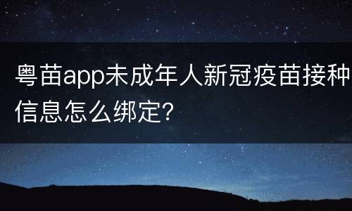 粤苗app未成年人新冠疫苗接种信息怎么绑定？
