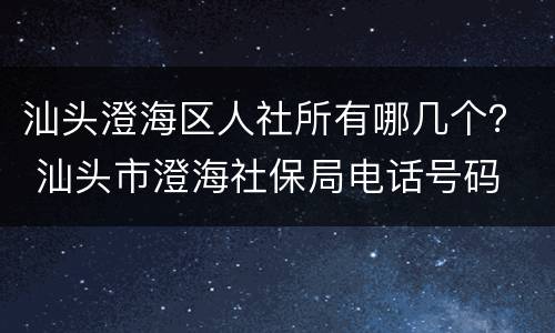 汕头澄海区人社所有哪几个？ 汕头市澄海社保局电话号码