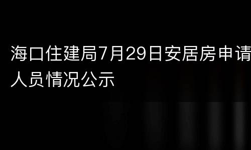 海口住建局7月29日安居房申请人员情况公示