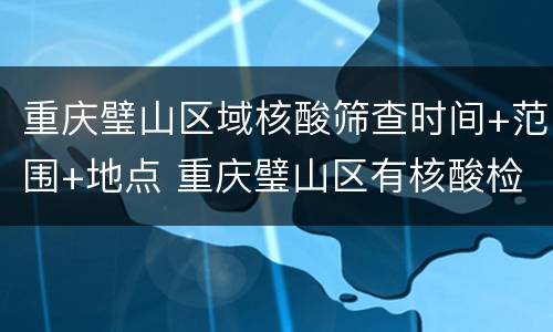 重庆璧山区域核酸筛查时间+范围+地点 重庆璧山区有核酸检测吗