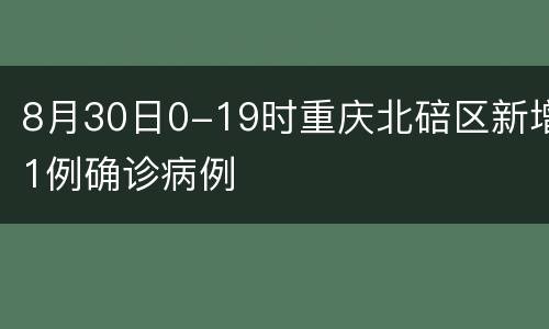 8月30日0-19时重庆北碚区新增1例确诊病例