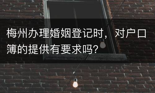 梅州办理婚姻登记时，对户口簿的提供有要求吗？