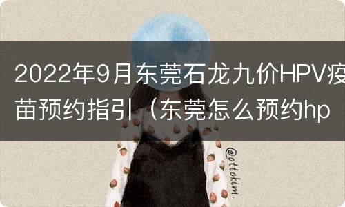 2022年9月东莞石龙九价HPV疫苗预约指引（东莞怎么预约hpv9价疫苗）