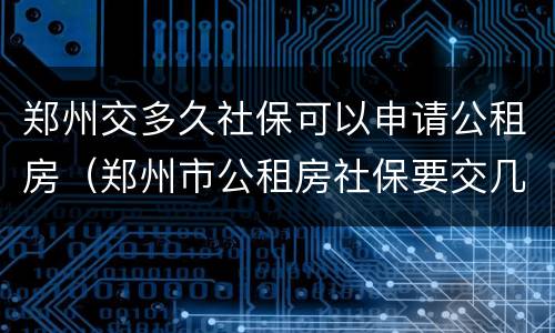 郑州交多久社保可以申请公租房（郑州市公租房社保要交几年）