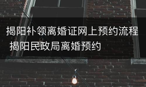 揭阳补领离婚证网上预约流程 揭阳民政局离婚预约
