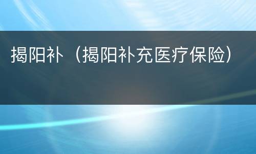 揭阳补（揭阳补充医疗保险）