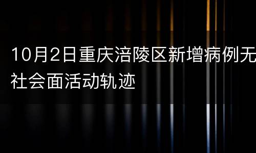 10月2日重庆涪陵区新增病例无社会面活动轨迹