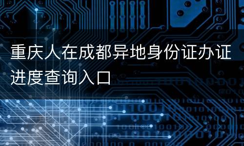 重庆人在成都异地身份证办证进度查询入口
