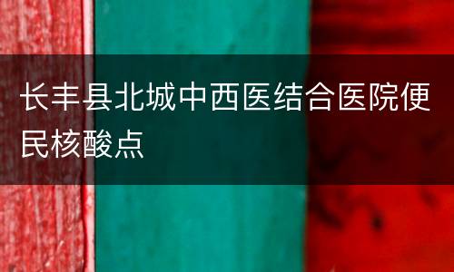 长丰县北城中西医结合医院便民核酸点
