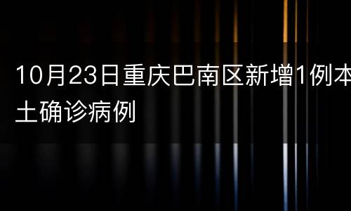 10月23日重庆巴南区新增1例本土确诊病例