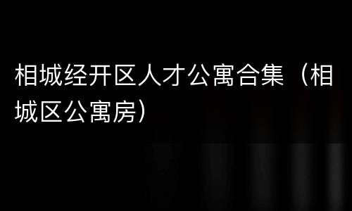 相城经开区人才公寓合集（相城区公寓房）