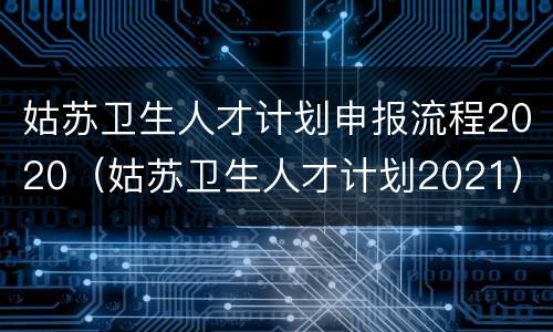姑苏卫生人才计划申报流程2020（姑苏卫生人才计划2021）