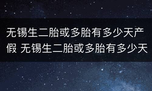 无锡生二胎或多胎有多少天产假 无锡生二胎或多胎有多少天产假期