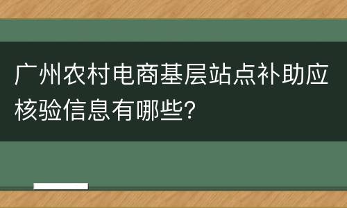 广州农村电商基层站点补助应核验信息有哪些？