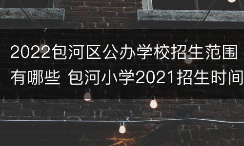 2022包河区公办学校招生范围有哪些 包河小学2021招生时间
