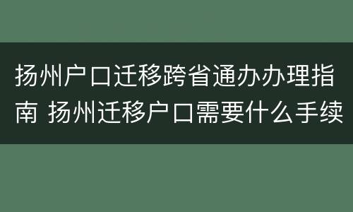 扬州户口迁移跨省通办办理指南 扬州迁移户口需要什么手续