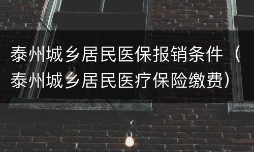 泰州城乡居民医保报销条件（泰州城乡居民医疗保险缴费）