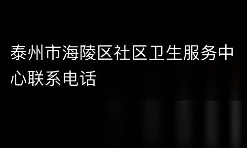 泰州市海陵区社区卫生服务中心联系电话