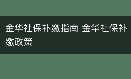 金华社保补缴指南 金华社保补缴政策