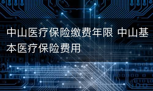 中山医疗保险缴费年限 中山基本医疗保险费用