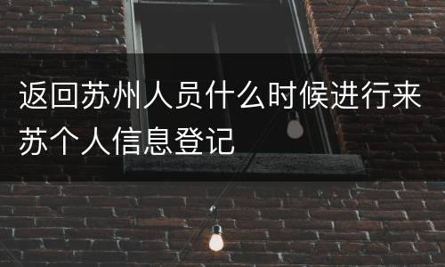 返回苏州人员什么时候进行来苏个人信息登记