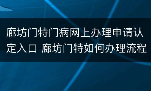 廊坊门特门病网上办理申请认定入口 廊坊门特如何办理流程