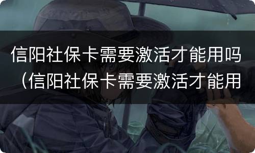 信阳社保卡需要激活才能用吗（信阳社保卡需要激活才能用吗知乎）