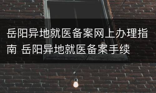 岳阳异地就医备案网上办理指南 岳阳异地就医备案手续