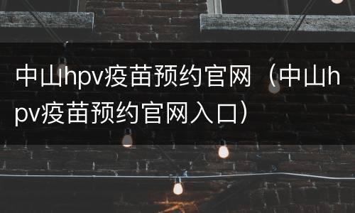 中山hpv疫苗预约官网（中山hpv疫苗预约官网入口）