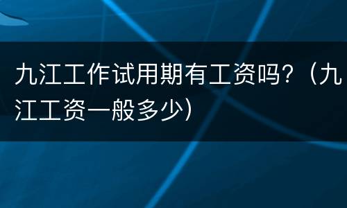 九江工作试用期有工资吗?（九江工资一般多少）