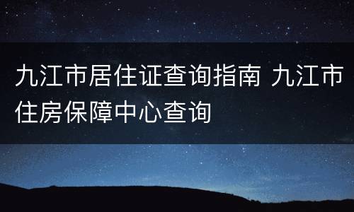 九江市居住证查询指南 九江市住房保障中心查询
