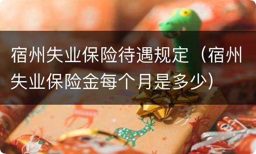 宿州失业保险待遇规定（宿州失业保险金每个月是多少）