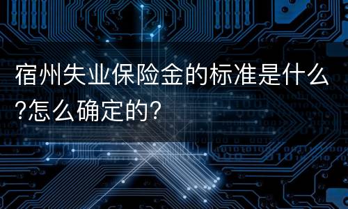 宿州失业保险金的标准是什么?怎么确定的?