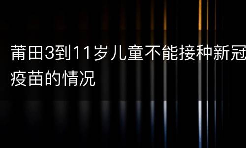 莆田3到11岁儿童不能接种新冠疫苗的情况